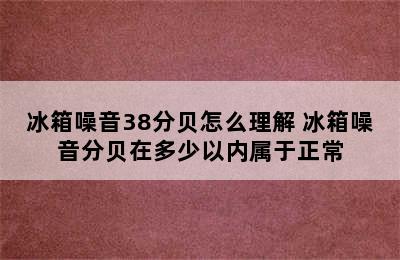 冰箱噪音38分贝怎么理解 冰箱噪音分贝在多少以内属于正常